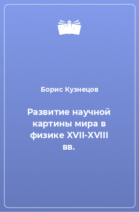 Книга Развитие научной картины мира в физике XVII-XVIII вв.