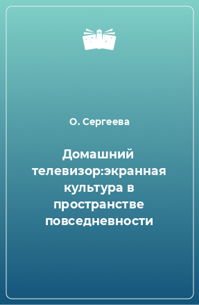 Книга Домашний телевизор:экранная культура в пространстве повседневности