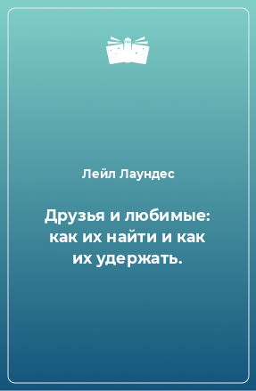 Книга Друзья и любимые: как их найти и как их удержать.