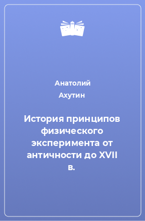 Книга История принципов физического эксперимента от античности до XVII в.