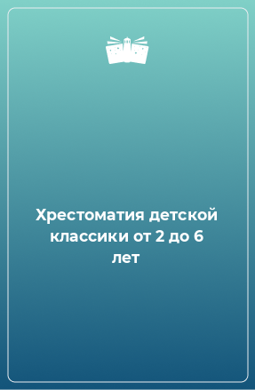 Книга Хрестоматия детской классики от 2 до 6 лет