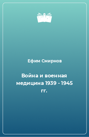 Книга Война и военная медицина 1939 - 1945 гг.