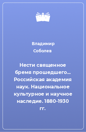 Книга Нести священное бремя прошедшего... Российская академия наук. Национальное культурное и научное наследие. 1880-1930 гг.