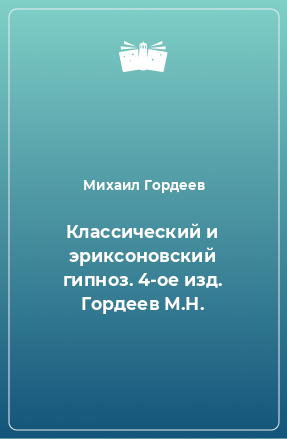 Книга Классический и эриксоновский гипноз. 4-ое изд. Гордеев М.Н.