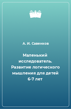 Книга Маленький исследователь. Развитие логического мышления для детей 6-7 лет