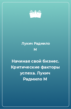 Книга Начиная свой бизнес. Критические факторы успеха. Лукич Радмило М