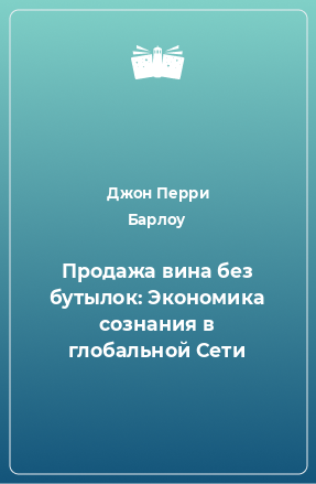 Книга Продажа вина без бутылок: Экономика сознания в глобальной Сети