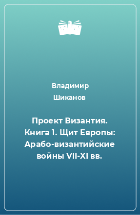 Книга Проект Византия. Книга 1. Щит Европы: Арабо-византийские войны VII-XI вв.