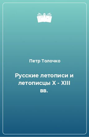 Книга Русские летописи и летописцы X - XIII вв.