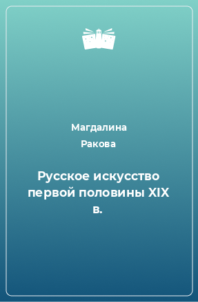 Книга Русское искусство первой половины XIX в.