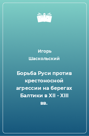 Книга Борьба Руси против крестоносной агрессии на берегах Балтики в XII - XIII вв.