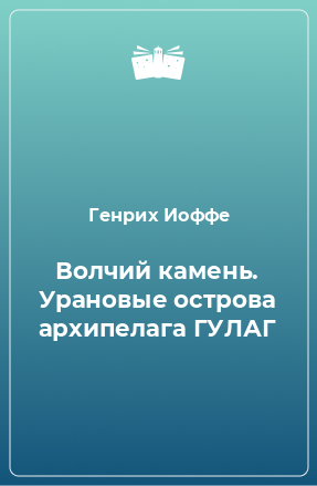 Книга Волчий камень. Урановые острова архипелага ГУЛАГ