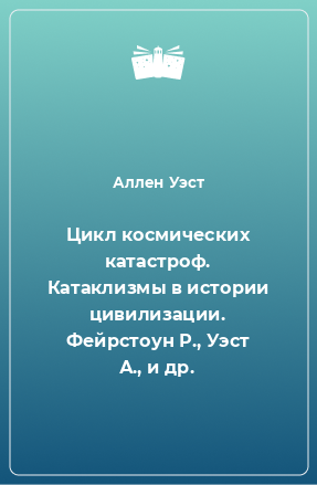 Книга Цикл космических катастроф. Катаклизмы в истории цивилизации. Фейрстоун Р., Уэст А., и др.