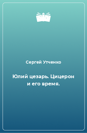 Книга Юлий цезарь. Цицерон и его время.