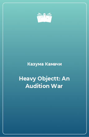 Книга Heavy Objectt: An Audition War