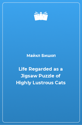 Книга Life Regarded as a Jigsaw Puzzle of Highly Lustrous Cats