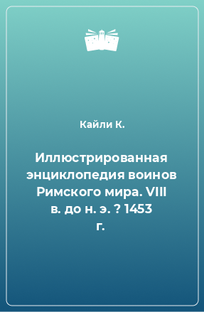 Книга Иллюстрированная энциклопедия воинов Римского мира. VIII в. до н. э. ? 1453 г.