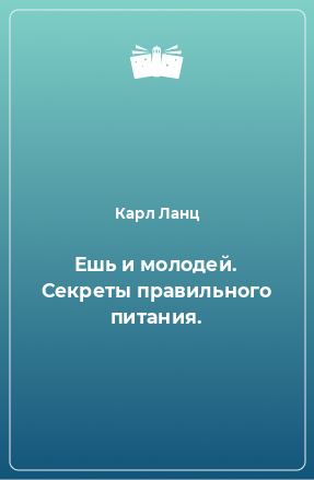 Книга Ешь и молодей. Секреты правильного питания.