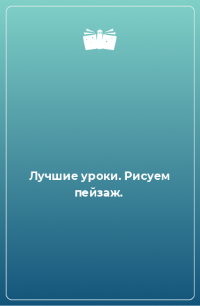 Книга Лучшие уроки. Рисуем пейзаж.