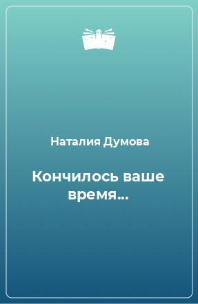 Книга Кончилось ваше время...