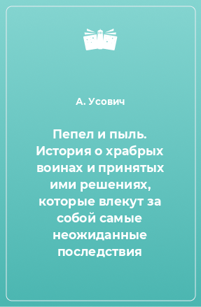 Книга Пепел и пыль. История о храбрых воинах и принятых ими решениях, которые влекут за собой самые неожиданные последствия