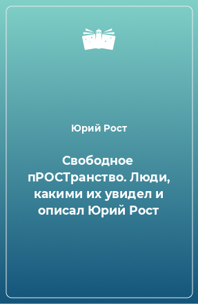 Книга Свободное пРОСТранство. Люди, какими их увидел и описал Юрий Рост