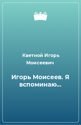 Книга Игорь Моисеев. Я вспоминаю...