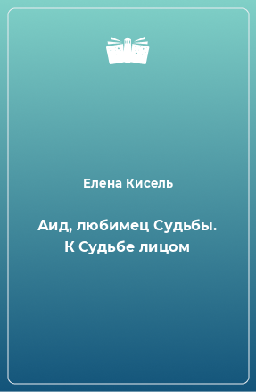 Книга Аид, любимец Судьбы. К Судьбе лицом