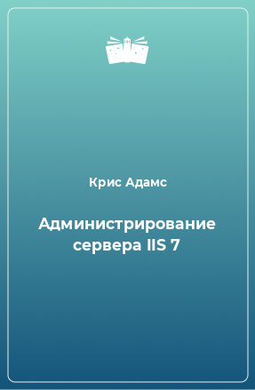 Книга Администрирование сервера IIS 7