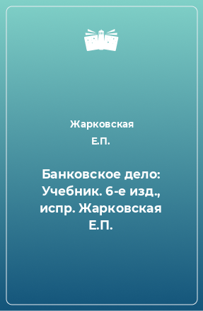 Книга Банковское дело: Учебник. 6-е изд., испр. Жарковская Е.П.