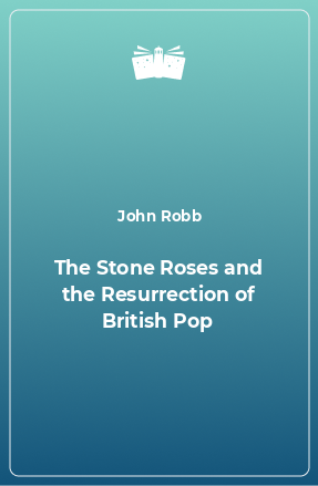 Книга The Stone Roses and the Resurrection of British Pop