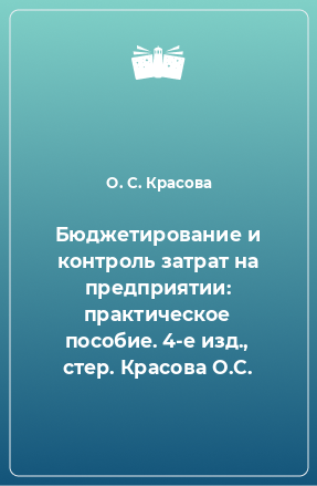 Книга Бюджетирование и контроль затрат на предприятии: практическое пособие. 4-е изд., стер. Красова О.С.