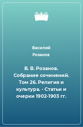 Книга В. В. Розанов. Собрание сочинений. Том 26. Религия и культура. - Статьи и очерки 1902-1903 гг.