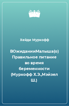 Книга ВОжиданииМалыша(о) Правильное питание во время беременности (Муркофф Х.Э.,Мэйзел Ш.)