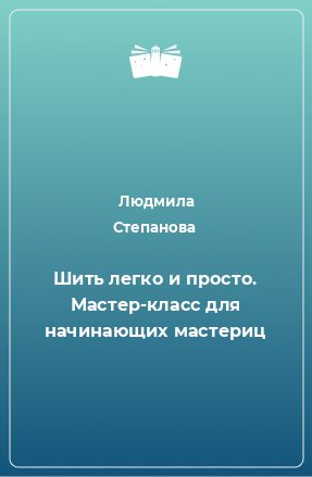 Книга Шить легко и просто. Мастер-класс для начинающих мастериц