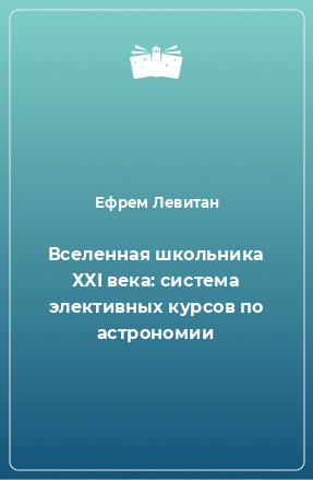 Книга Вселенная школьника ХХI века: система элективных курсов по астрономии