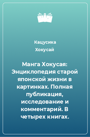 Книга Манга Хокусая: Энциклопедия старой японской жизни в картинках. Полная публикация, исследование и комментарий. В четырех книгах.