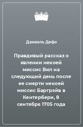 Книга Правдивый рассказ о явлении некоей миссис Вил на следующий день после ее смерти некоей миссис Баргрэйв в Кентербери, 8 сентября 1705 года