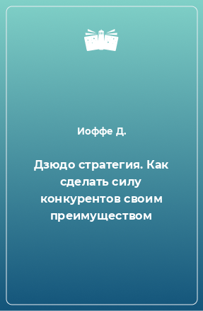 Книга Дзюдо стратегия. Как сделать силу конкурентов своим преимуществом