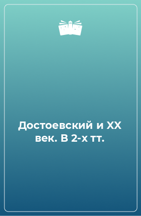 Книга Достоевский и XX век. В 2-х тт.