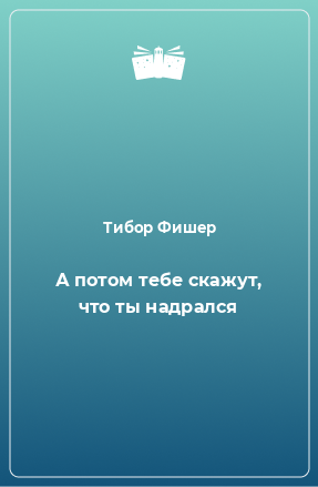 Книга А потом тебе скажут, что ты надрался