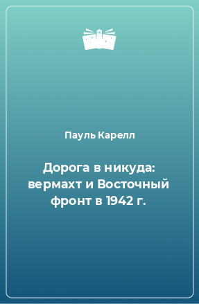 Книга Дорога в никуда: вермахт и Восточный фронт в 1942 г.