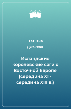 Книга Исландские королевские саги о Восточной Европе (середина XI - середина XIII в.)