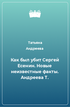 Книга Как был убит Сергей Есенин. Новые неизвестные факты. Андреева Т.