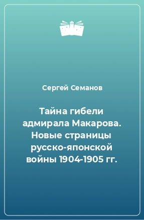 Книга Тайна гибели адмирала Макарова. Новые страницы русско-японской войны 1904-1905 гг.