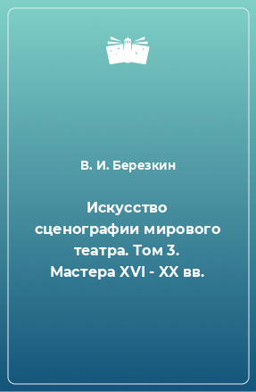 Книга Искусство сценографии мирового театра. Том 3. Мастера XVI - XX вв.