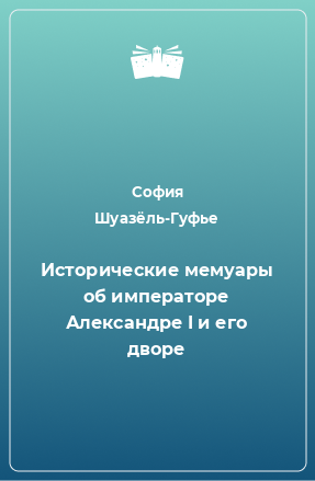 Книга Исторические мемуары об императоре Александре I и его дворе