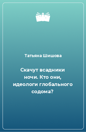 Книга Скачут всадники ночи. Кто они, идеологи глобального содома?