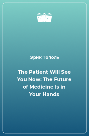 Книга The Patient Will See You Now: The Future of Medicine Is in Your Hands