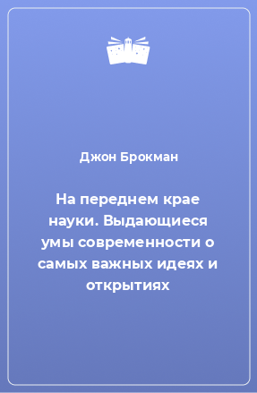 Книга На переднем крае науки. Выдающиеся умы современности о самых важных идеях и открытиях